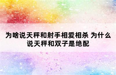 为啥说天秤和射手相爱相杀 为什么说天秤和双子是绝配